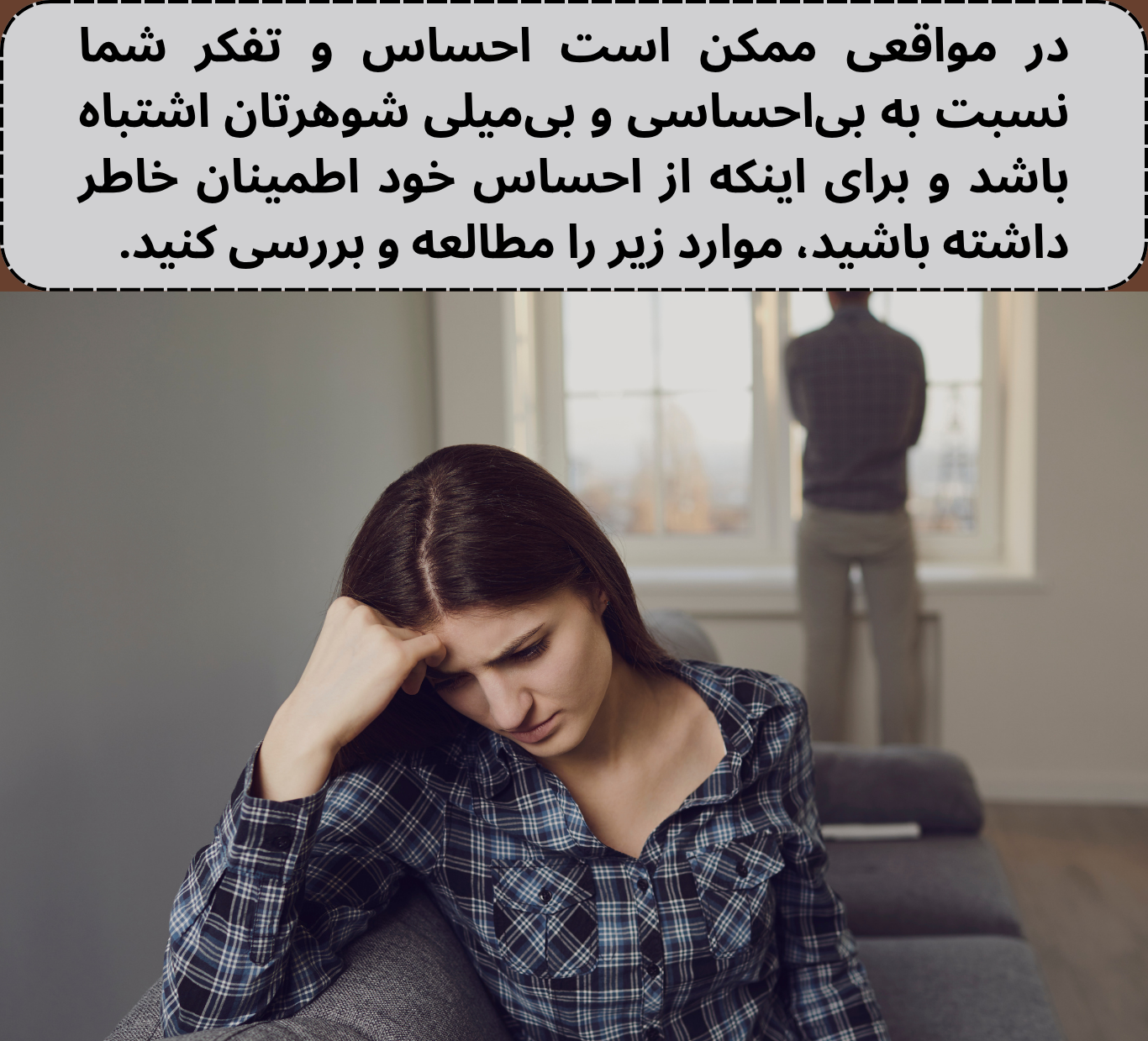 قبل از اینکه تصمیم بگیرید، ابتدا باید نسبت به احساس و تفکر خود نسبت به بیتفاوتی شوهرتان مطمئن شوید.